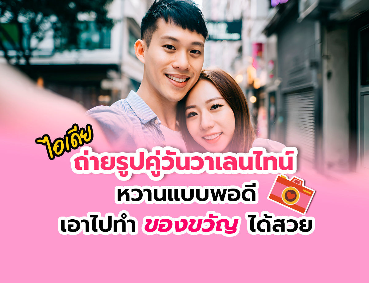 📸 ไอเดียรูปคู่ถ่ายวาเลนไทน์ ถ่ายยังไงให้หวาน และนำไปทำของขวัญได้สวย