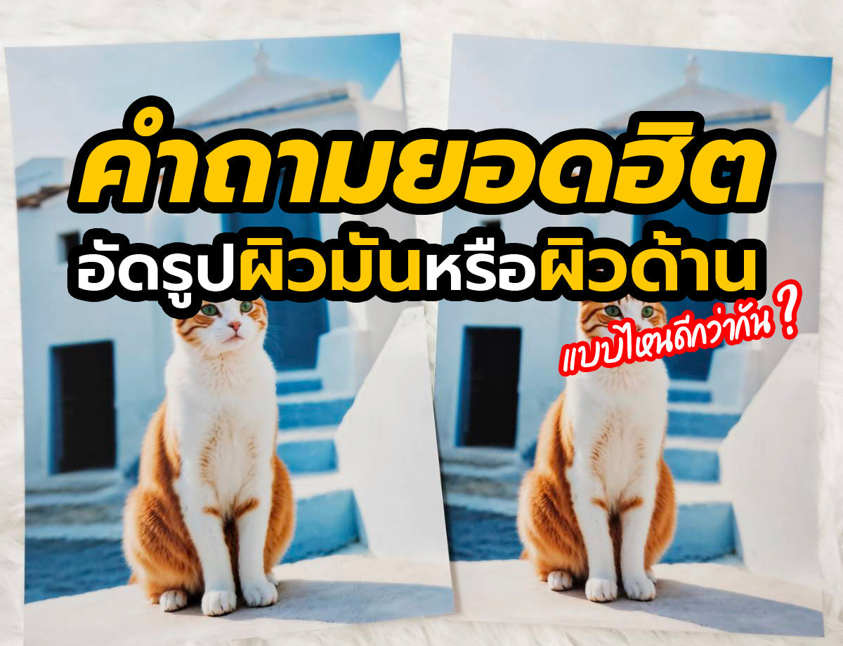 ❓ อัดรูปผิวมัน และ อัดรูปผิวด้าน ต่างกันอย่างไร แบบไหนดีกว่า?